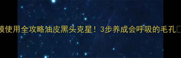 图片 💡李士吸黑头面膜使用全攻略油皮黑头克星！3步养成会呼吸的毛孔✨懒人清洁大公开
