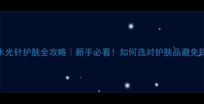 图片 💡水光针护肤全攻略｜新手必看！如何选对护肤品避免踩雷