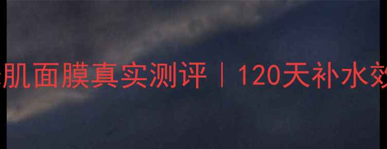 图片 💡水密码水光肌面膜真实测评｜120天补水效果大公开✨1