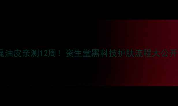 图片 💡混油皮亲测12周！资生堂黑科技护肤流程大公开✨2