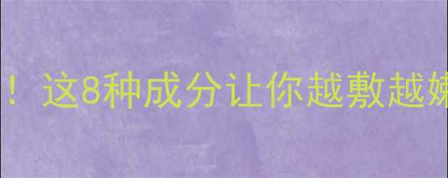 图片 💡滋养面膜成分大！这8种成分让你越敷越嫩（附选购指南）2