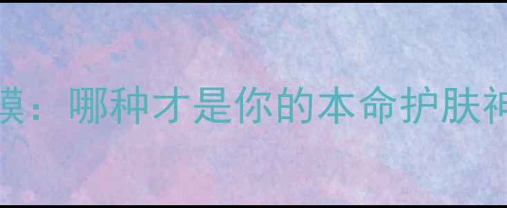 图片 💡睡眠面膜VS普通面膜：哪种才是你的本命护肤神器？附实测对比攻略