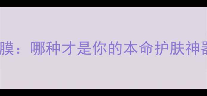 图片 💡睡眠面膜VS普通面膜：哪种才是你的本命护肤神器？附实测对比攻略1