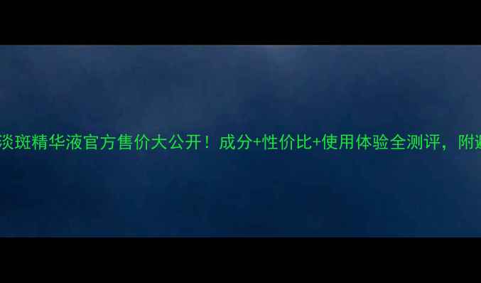 图片 💡科颜氏淡斑精华液官方售价大公开！成分+性价比+使用体验全测评，附避坑指南2
