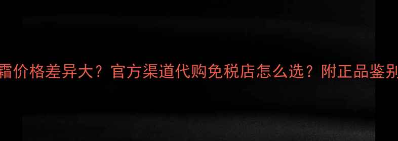 图片 💡科颜氏面霜价格差异大？官方渠道代购免税店怎么选？附正品鉴别+避坑指南1