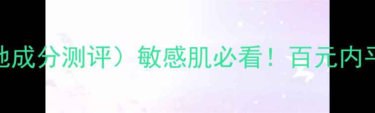 图片 💡红渗红润霜价格（附质地成分测评）敏感肌必看！百元内平价保湿霜真实体验分享🌟