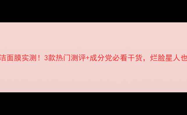 图片 💡美即清洁面膜实测！3款热门测评+成分党必看干货，烂脸星人也能选对！