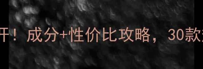 图片 💡美白霜价格大公开！成分+性价比攻略，30款热门产品避坑指南1