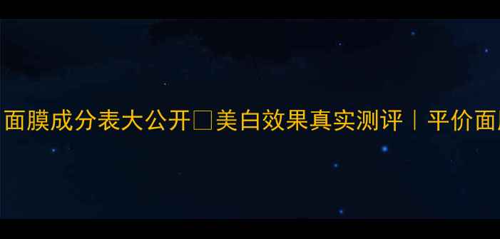 图片 💡自然堂美白面膜成分表大公开✨美白效果真实测评｜平价面膜避雷指南💡