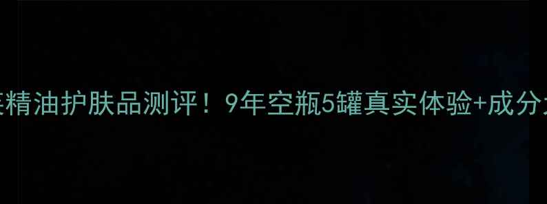 图片 💡阿芙精油护肤品测评！9年空瓶5罐真实体验+成分大公开