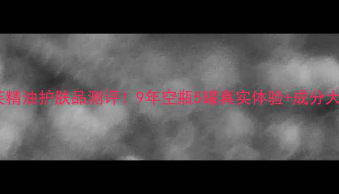 图片 💡阿芙精油护肤品测评！9年空瓶5罐真实体验+成分大公开1