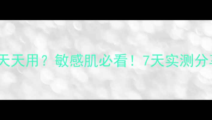 图片 💡雅漾面膜能不能天天用？敏感肌必看！7天实测分享+正确用法大公开