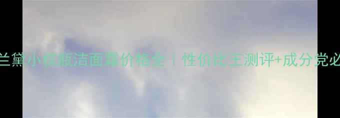 图片 💡雅诗兰黛小棕瓶洁面霜价格全｜性价比王测评+成分党必看干货