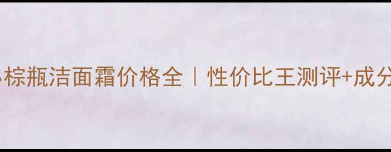 图片 💡雅诗兰黛小棕瓶洁面霜价格全｜性价比王测评+成分党必看干货1