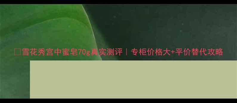 图片 💡雪花秀宫中蜜皂70g真实测评｜专柜价格大+平价替代攻略