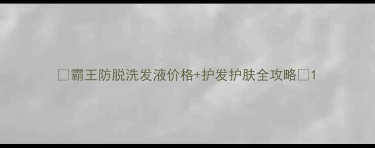 图片 💡霸王防脱洗发液价格+护发护肤全攻略💡1