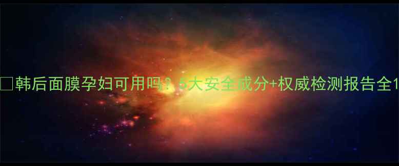 图片 💡韩后面膜孕妇可用吗？5大安全成分+权威检测报告全1