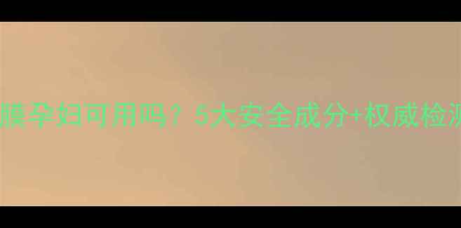 图片 💡韩后面膜孕妇可用吗？5大安全成分+权威检测报告全2