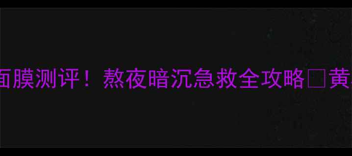 图片 💡韩国爆火黄金面膜测评！熬夜暗沉急救全攻略✨黄黑皮逆袭必看💄1