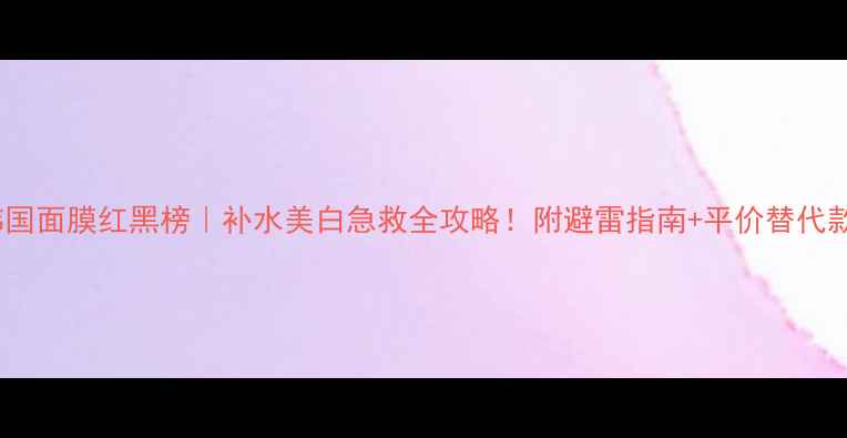 图片 💡韩国面膜红黑榜｜补水美白急救全攻略！附避雷指南+平价替代款✨1