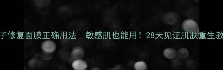 图片 💡鱼子修复面膜正确用法｜敏感肌也能用！28天见证肌肤重生教程✨