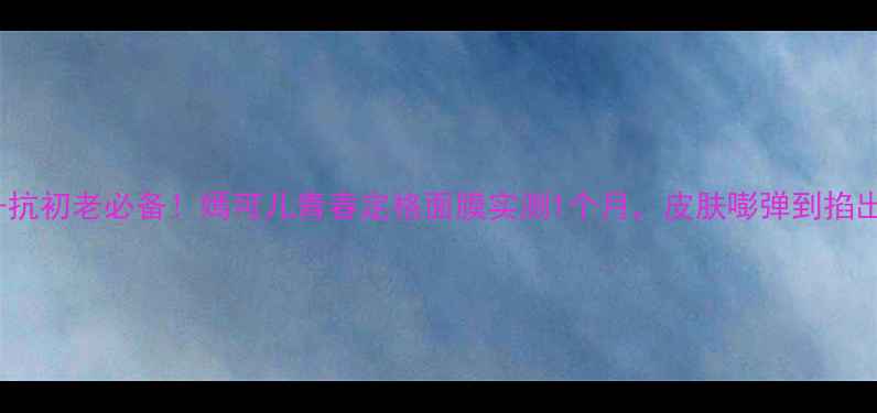 图片 💥25+抗初老必备！嫣可儿青春定格面膜实测1个月，皮肤嘭弹到掐出水！