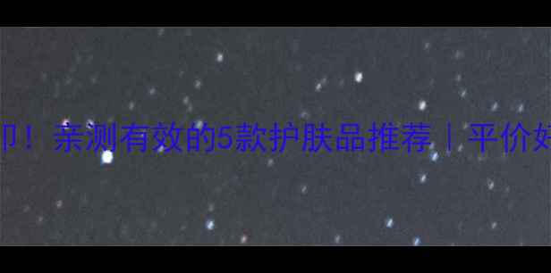 图片 💥7天淡化痘印！亲测有效的5款护肤品推荐｜平价好物大公开✨2