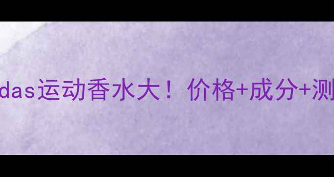 图片 💥Adidas运动香水大！价格+成分+测评全1