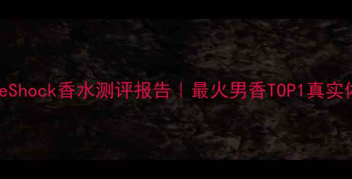 图片 💥CKOneShock香水测评报告｜最火男香TOP1真实体验！2