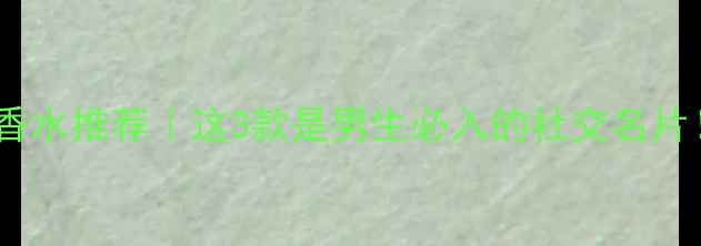 图片 💥Gucci男士香水推荐｜这3款是男生必入的社交名片！附避坑指南