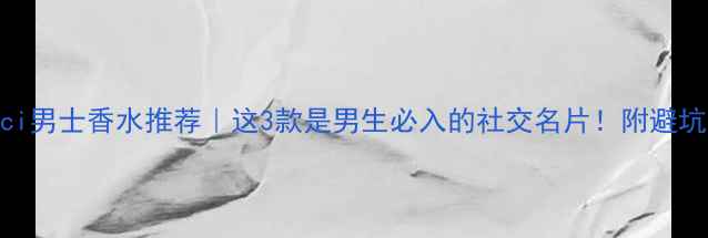 图片 💥Gucci男士香水推荐｜这3款是男生必入的社交名片！附避坑指南2