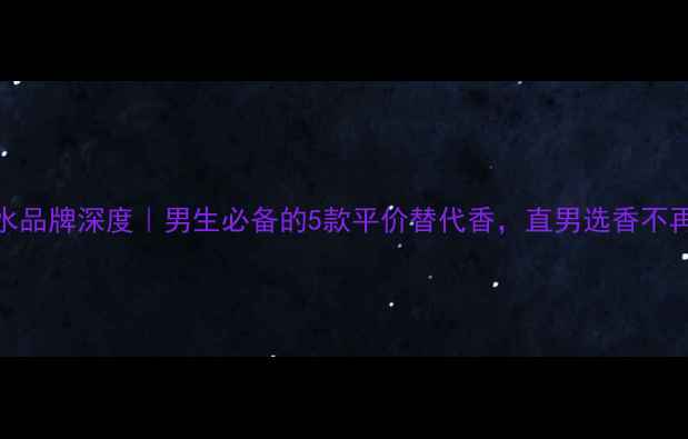 图片 💥Man香水品牌深度｜男生必备的5款平价替代香，直男选香不再踩雷！1