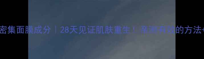 图片 💥Sisley密集面膜成分｜28天见证肌肤重生！亲测有效的方法+使用教程