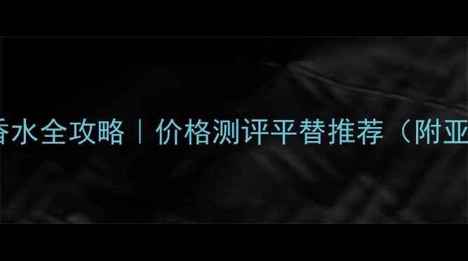 图片 💥乔治阿玛尼男士香水全攻略｜价格测评平替推荐（附亚洲肤质选香指南）1