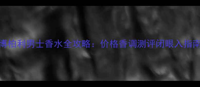 图片 💥博柏利男士香水全攻略：价格香调测评闭眼入指南💥