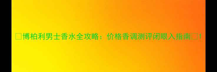 图片 💥博柏利男士香水全攻略：价格香调测评闭眼入指南💥1