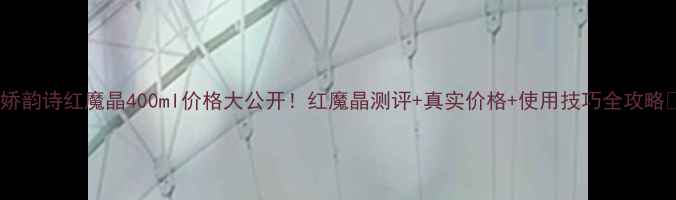 图片 💥娇韵诗红魔晶400ml价格大公开！红魔晶测评+真实价格+使用技巧全攻略💥1