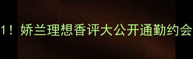 图片 💥度男士香水Top1！娇兰理想香评大公开通勤约会职场全场景实测1