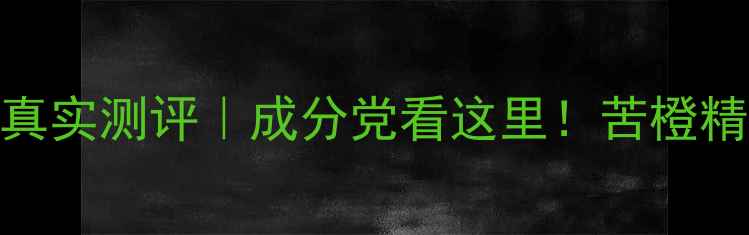 图片 💥必看！梦妆苦橙系列真实测评｜成分党看这里！苦橙精粹+黄金CP性价比炸裂1