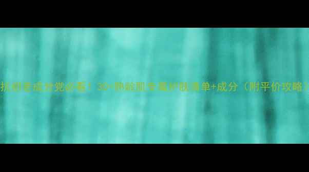 图片 💥抗初老成分党必看！30+熟龄肌专属护肤清单+成分（附平价攻略）1