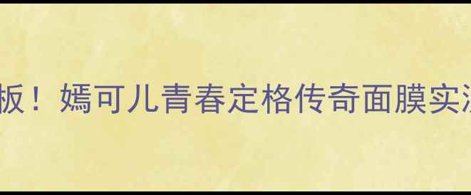图片 💥抗老面膜天花板！嫣可儿青春定格传奇面膜实测328天逆龄密码