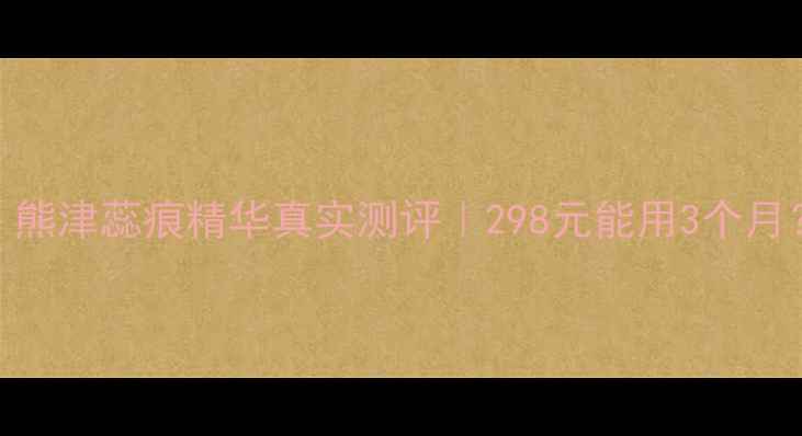 图片 💥敏感肌必看！熊津蕊痕精华真实测评｜298元能用3个月？成分党深度✨