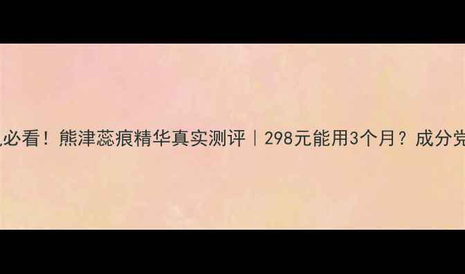 图片 💥敏感肌必看！熊津蕊痕精华真实测评｜298元能用3个月？成分党深度✨2