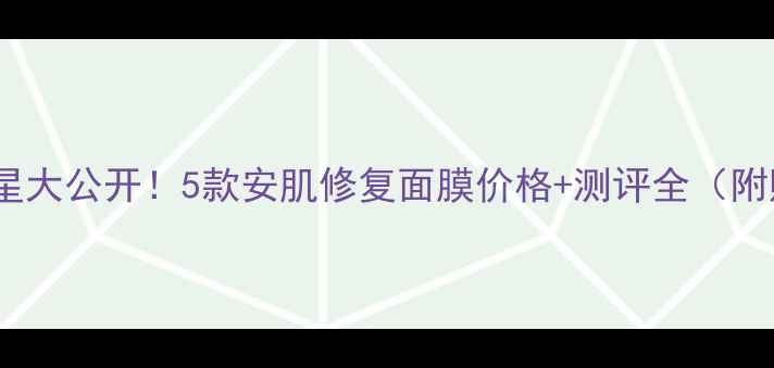 图片 💥敏感肌救星大公开！5款安肌修复面膜价格+测评全（附购买攻略）1