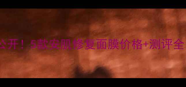 图片 💥敏感肌救星大公开！5款安肌修复面膜价格+测评全（附购买攻略）2
