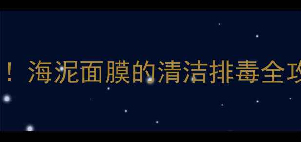 图片 💥敏感肌救星来了！海泥面膜的清洁排毒全攻略｜附3步焕肤法
