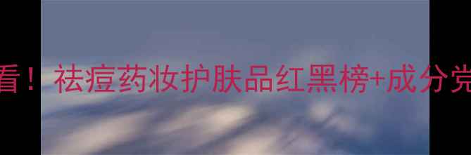 图片 💥油痘肌必看！祛痘药妆护肤品红黑榜+成分党急救攻略✨