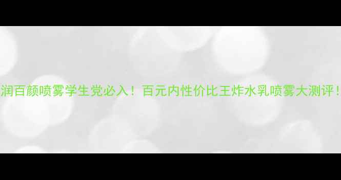 图片 💥润百颜喷雾学生党必入！百元内性价比王炸水乳喷雾大测评！2