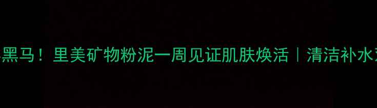 图片 💥火山泥面膜界黑马！里美矿物粉泥一周见证肌肤焕活｜清洁补水双buff大公开✨