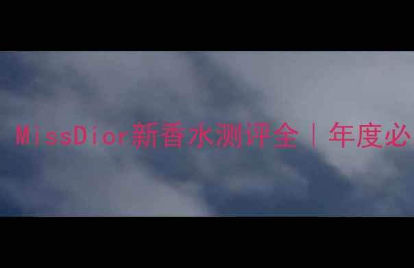 图片 💥爆款预定！MissDior新香水测评全｜年度必入香氛清单1